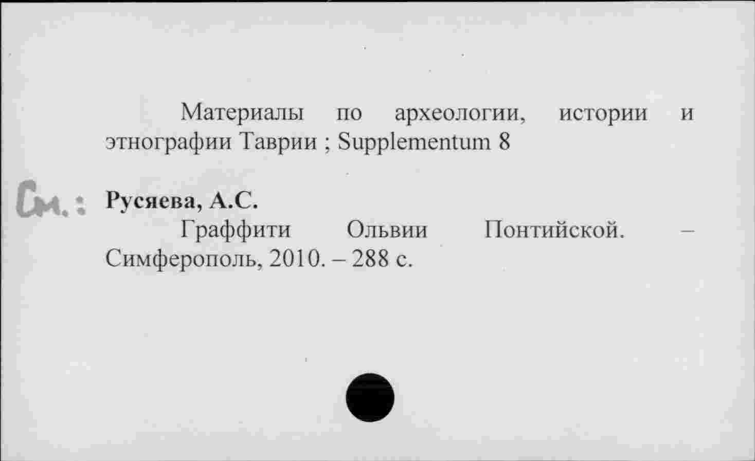 ﻿Материалы по археологии, истории и этнографии Таврии ; Suppiementum 8
Русяева, А.С.
Граффити Ольвии Понтийской.
Симферополь, 2010. - 288 с.